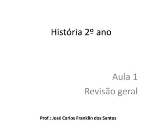 História 2º ano
Aula 1
Revisão geral
Prof.: José Carlos Franklin dos Santos
 