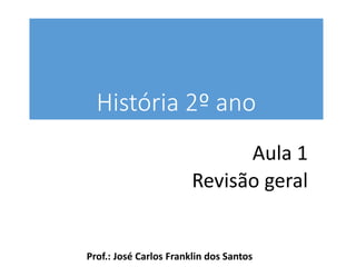 História 2º ano
Aula 1
Revisão geral
Prof.: José Carlos Franklin dos Santos
 