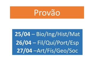 25/04 – Bio/Ing/Hist/Mat
26/04 – Fil/Quí/Port/Esp
27/04 –Art/Fís/Geo/Soc
Provão
 
