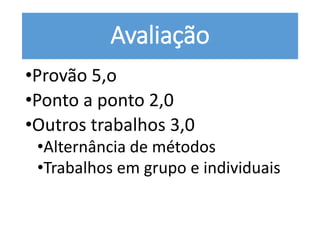 Avaliação
•Provão 5,o
•Ponto a ponto 2,0
•Outros trabalhos 3,0
•Alternância de métodos
•Trabalhos em grupo e individuais
 