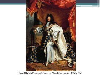 Luiz XIV da França, Monarca Absoluta, no séc. XIV e XV
 