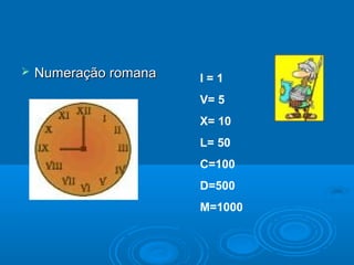  Numeração romanaNumeração romana I = 1
V= 5
X= 10
L= 50
C=100
D=500
M=1000
 