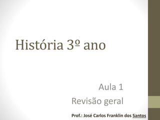 História 3º ano
Aula 1
Revisão geral
Prof.: José Carlos Franklin dos Santos
 