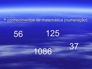  conhecimentos de matemática (numeração)conhecimentos de matemática (numeração)
56 125
1086
37
 