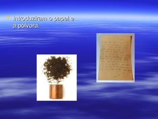  Introduziram o papel eIntroduziram o papel e
a pólvora.a pólvora.
 