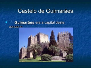 Castelo de GuimarãesCastelo de Guimarães
 GuimarãesGuimarães era a capital desteera a capital deste
condado.condado.
 