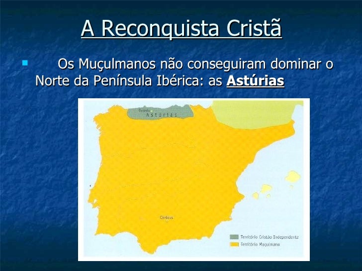 A Reconquista Cristã      Os Muçulmanos não conseguiram dominar o    Norte da Península Ibérica: as Astúrias 