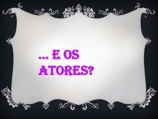 ... e os atores?