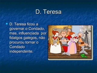 D. TeresaD. Teresa
 D. Teresa ficou aD. Teresa ficou a
governar o Condado,governar o Condado,
mas, influenciada pormas, influenciada por
fidalgos galegos, nãofidalgos galegos, não
procurou tornar oprocurou tornar o
CondadoCondado
independente.independente.
 