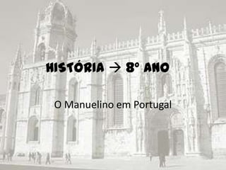 HISTÓRIA  8º ano

 O Manuelino em Portugal
 