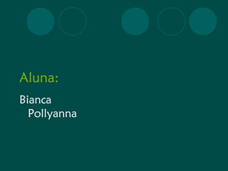 Aluna: 
Bianca 
Pollyanna 
 