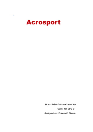 Acrosport




    Nom: Asier Garcia Cordobes

                Curs: 1er ESO B

    Assignatura: Educació Fisica.
 