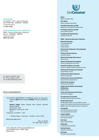 Reitor
Wilson de Matos Silva
Vice-Reitor
Wilson de Matos Silva Filho
Pró-Reitor Executivo de EAD
William Victor Kendrick de Matos Silva
Pró-Reitor de Ensino de EAD
Janes Fidélis Tomelin
Presidente da Mantenedora
Cláudio Ferdinandi
NEAD - Núcleo de Educação a Distância
Diretoria Executiva
Chrystiano Mincoff
James Prestes
Tiago Stachon
Diretoria de Graduação e Pós-graduação
Kátia Coelho
Diretoria de Permanência
Leonardo Spaine
Diretoria de Design Educacional
Débora Leite
Head de Produção de Conteúdos
Celso Luiz Braga de Souza Filho
Head de Curadoria e Inovação
Jorge Luiz Vargas Prudencio de Barros Pires
Gerência de Produção de Conteúdo
Diogo Ribeiro Garcia
Gerência de Projetos Especiais
Daniel Fuverki Hey
Gerência de Processos Acadêmicos
Taessa Penha Shiraishi Vieira
Gerência de Curadoria
Giovana Costa Alfredo
Supervisão do Núcleo de Produção
de Materiais
Nádila Toledo
Supervisão Operacional de Ensino
Luiz Arthur Sanglard
Coordenador de Conteúdo
Priscilla Campiolo Manesco Paixão
Design Educacional
Camila Zaguini Silva, Jaime de Marchi Junior
Larissa Finco, Maria Fernanda Canova Vasconcelos
Nádila de Almeida Toledo, Rossana Costa Giani
Iconografia
Amanda Peçanha dos Santos
Ana Carolina Martins Prado
Projeto Gráfico
Jaime de Marchi Junior
José Jhonny Coelho
Arte Capa
Arthur Cantareli Silva
Editoração
Humberto Garcia da Silva
Revisão Textual
Jaquelina Kutsunugi
Ilustração
Humberto Garcia da Silva
C397	
CENTRO UNIVERSITÁRIO DE MARINGÁ. Núcleo de Educação a
Distância; MEN, Kleber Eduardo; PAIXÃO, Priscilla Campiolo Ma-
nesco.
	 História Antiga. Kleber Eduardo Men; Priscilla Campiolo
Manesco Paixão
	 Reimpressão - 2019
	 Maringá-Pr.: UniCesumar, 2018.	
	 181 p.
“Graduação em História - EaD”.
	
	 1. História Antiga. 2. Economia . 3. Política 4. EaD. I. Título.
ISBN 978-85-8084-940-0
CDD - 22 ed. 907
CIP - NBR 12899 - AACR/2
Ficha catalográfica elaborada pelo bibliotecário
João Vivaldo de Souza - CRB-8 - 6828
Impresso por:
 