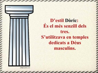 D’estil Dòric:
És el més senzill dels
tres.
S’utilitzava en temples
dedicats a Déus
masculins.
 