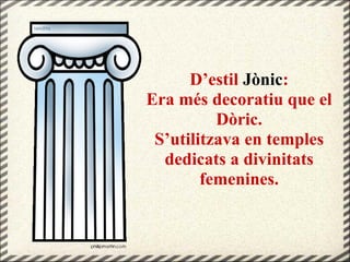 D’estil Jònic:
Era més decoratiu que el
Dòric.
S’utilitzava en temples
dedicats a divinitats
femenines.
 