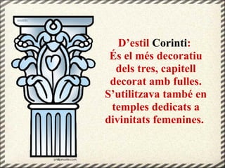 D’estil Corinti:
És el més decoratiu
dels tres, capitell
decorat amb fulles.
S’utilitzava també en
temples dedicats a
divinitats femenines.
 