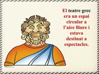 El teatre grec
era un espai
circular a
l’aire lliure i
estava
destinat a
espectacles.
 
