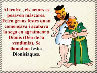 Al teatre , els actors es
posaven màscares.
Feien grans festes quan
començava i acabava
la sega en agraïment a
Dionís (Déu de la
vendimia). Se
llamaban festes
Dionisíaques.
 