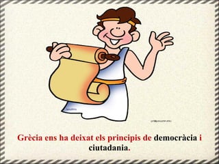 Grècia ens ha deixat els principis de democràcia i
ciutadania.
 
