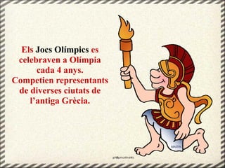 Els Jocs Olímpics es
celebraven a Olímpia
cada 4 anys.
Competien representants
de diverses ciutats de
l’antiga Grècia.
 