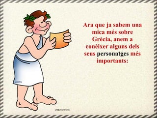 Ara que ja sabem una
mica més sobre
Grècia, anem a
conèixer alguns dels
seus personatges més
importants:
 