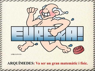 ARQUÍMEDES: Va ser un gran matemàtic i físic.
 