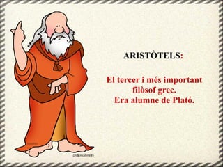 ARISTÒTELS:
El tercer i més important
filòsof grec.
Era alumne de Plató.
 