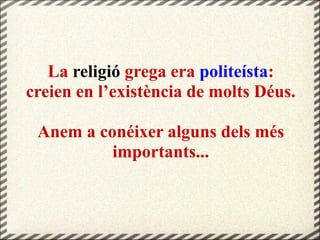 La religió grega era politeísta:
creien en l’existència de molts Déus.
Anem a conéixer alguns dels més
importants...
 