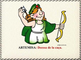 ARTEMISA: Deessa de la caça.
 