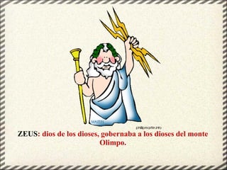 ZEUS: dios de los dioses, gobernaba a los dioses del monte
Olimpo.
 