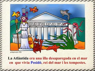 La Atlàntida era una illa desapareguda en el mar
en que vivia Posidó, rei del mar i les tempestes.
 