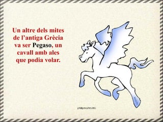 Un altre dels mites
de l’antiga Grècia
va ser Pegaso, un
cavall amb ales
que podia volar.
 