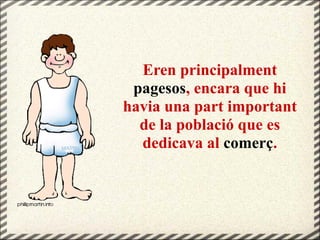 Eren principalment
pagesos, encara que hi
havia una part important
de la població que es
dedicava al comerç.
 