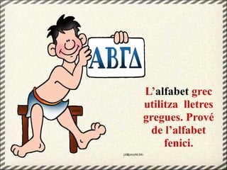 L’alfabet grec
utilitza lletres
gregues. Prové
de l’alfabet
fenici.
 