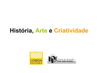 História,  Arte  e  Criatividade 