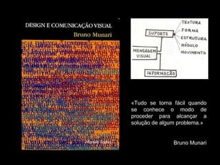 «Tudo se torna fácil quando se conhece o modo de proceder para alcançar a solução de algum problema.»  Bruno Munari 