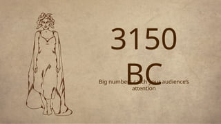 Big numbers catch your audience’s
attention
3150
BC
 