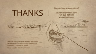 CREDITS: This presentation template was created
by Slidesgo, and includes icons by Flaticon, and
infographics & images by Freepik
THANKS
Do you have any questions?
youremail@freepik.com
+91 620 421 838
yourwebsite.com
Please keep this slide for attribution
 