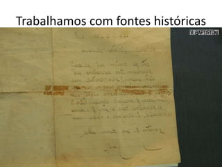 Trabalhamos com fontes históricas
 
