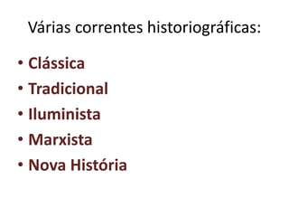 Várias correntes historiográficas:
• Clássica
• Tradicional
• Iluminista
• Marxista
• Nova História
 