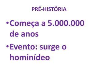 PRÉ-HISTÓRIA
•Começa a 5.000.000
de anos
•Evento: surge o
hominídeo
 