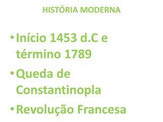 HISTÓRIA MODERNA
•Início 1453 d.C e
término 1789
•Queda de
Constantinopla
•Revolução Francesa
 