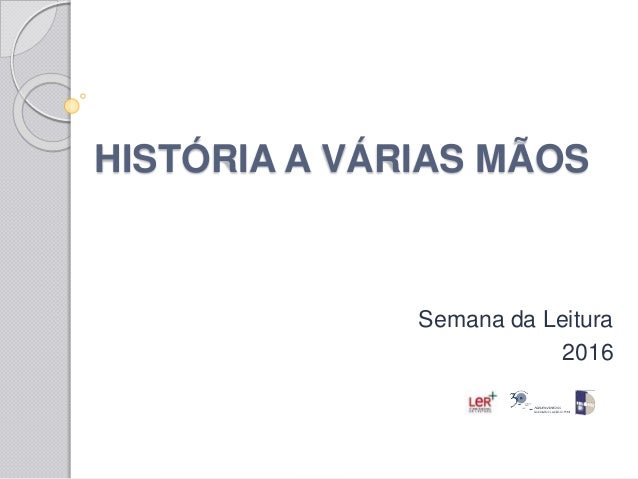 HISTÓRIA A VÁRIAS MÃOS
Semana da Leitura
2016
 