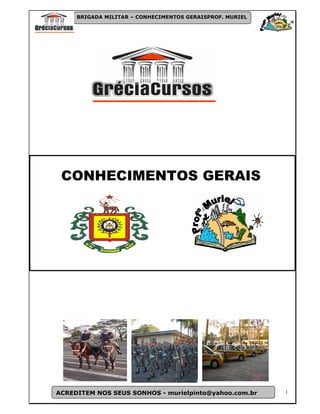 BRIGADA MILITAR – CONHECIMENTOS GERAISPROF. MURIEL




 CONHECIMENTOS GERAIS




ACREDITEM NOS SEUS SONHOS - murielpinto@yahoo.com.br      1
 