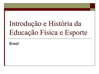 Introdução e História da
Educação Física e Esporte
Brasil
 