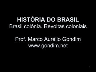 HISTÓRIA DO BRASIL
Brasil colônia. Revoltas coloniais

  Prof. Marco Aurélio Gondim
        www.gondim.net


                                     1
 