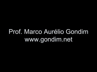 Prof. Marco Aurélio Gondim
      www.gondim.net
 