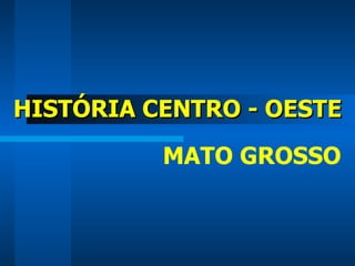HISTÓRIA CENTRO - OESTE MATO GROSSO 