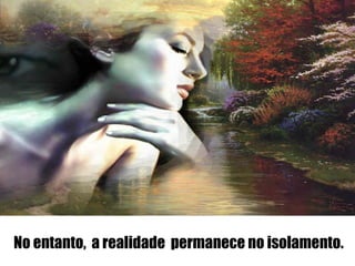 No entanto, a realidade permanece no isolamento.
 