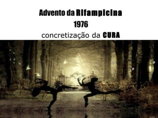 Advento da Rifampicina
          1976
concretização da CURA
 